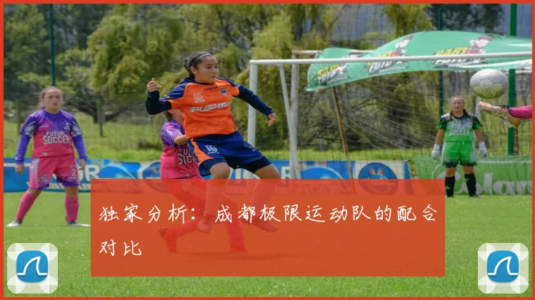 独家分析：成都极限运动队的配合对比