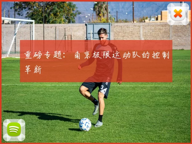 重磅专题：南京极限运动队的控制革新