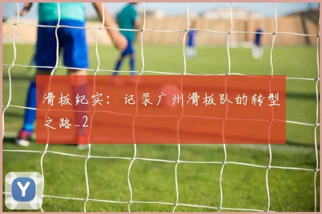 滑板纪实：记录广州滑板队的转型之路_2