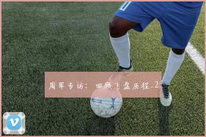 周军专访：回顾飞盘历程_2
