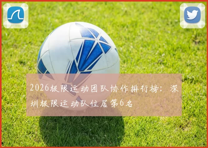 2026极限运动团队协作排行榜：深圳极限运动队位居第6名