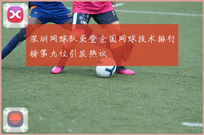深圳网球队荣登全国网球技术排行榜第九位引发热议