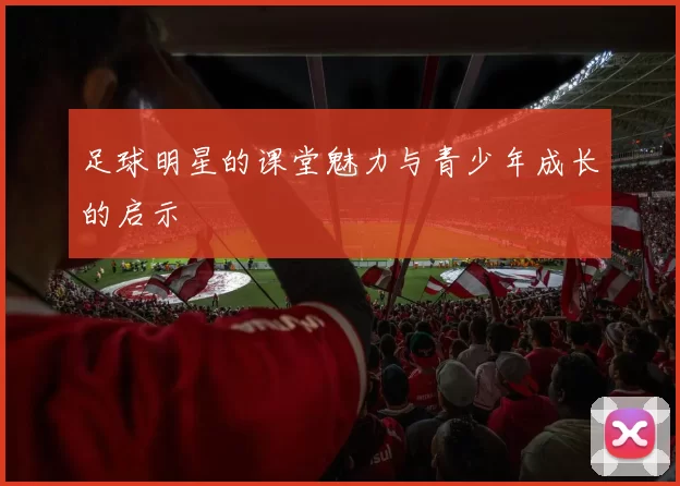 足球明星的课堂魅力与青少年成长的启示