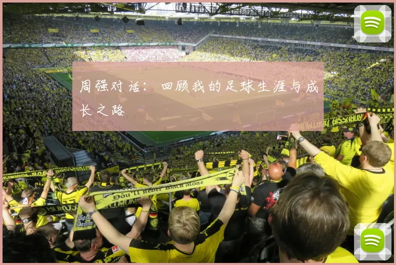 周强对话：回顾我的足球生涯与成长之路